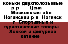 коньки двухполозьевые, р-р 30 › Цена ­ 500 - Московская обл., Ногинский р-н, Ногинск г. Спортивные и туристические товары » Хоккей и фигурное катание   